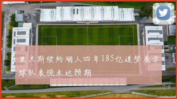 里夫斯续约湖人四年185亿追梦表示球队表现未达预期