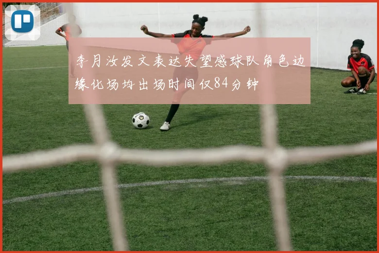 李月汝发文表达失望感球队角色边缘化场均出场时间仅84分钟