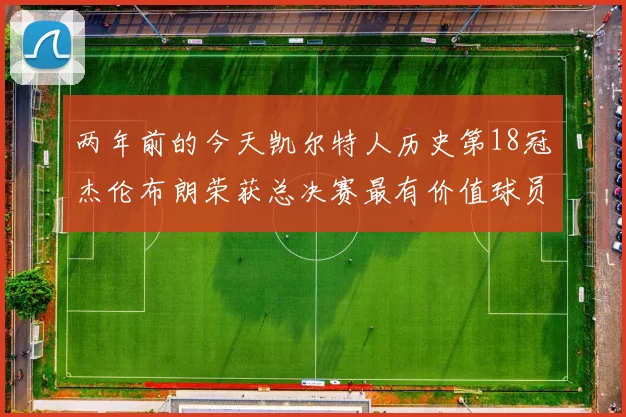 两年前的今天凯尔特人历史第18冠杰伦布朗荣获总决赛最有价值球员