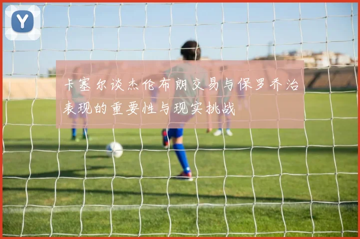 卡塞尔谈杰伦布朗交易与保罗乔治表现的重要性与现实挑战