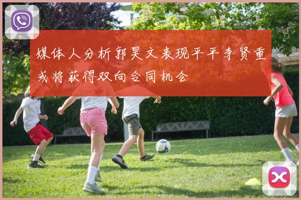 媒体人分析郭昊文表现平平李贤重或将获得双向合同机会