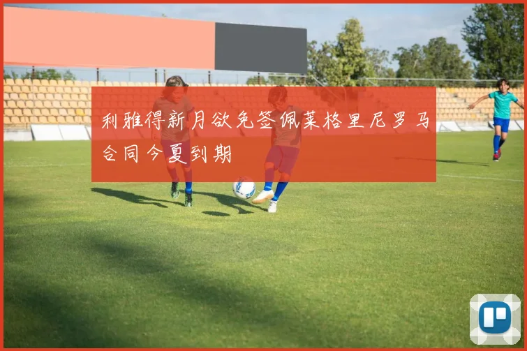 利雅得新月欲免签佩莱格里尼罗马合同今夏到期