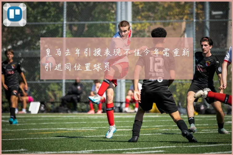 皇马去年引援表现不佳今年需重新引进同位置球员