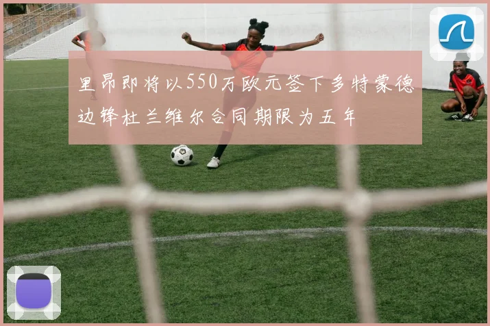 里昂即将以550万欧元签下多特蒙德边锋杜兰维尔合同期限为五年