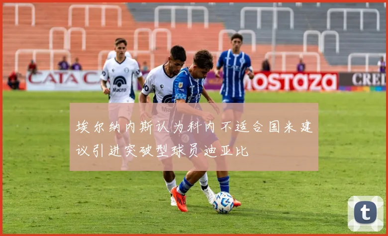 埃尔纳内斯认为科内不适合国米建议引进突破型球员迪亚比